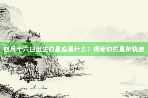 四月十六日出生的星座是什么？揭秘你的星象轨迹